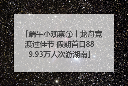 端午小观察①丨龙舟竞渡过佳节 假期首日889.93万人次游湖南
