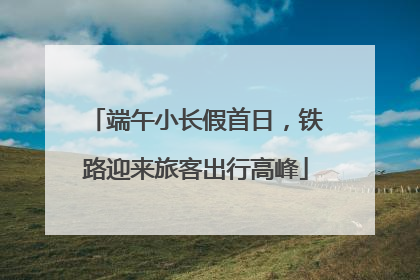 端午小长假首日，铁路迎来旅客出行高峰