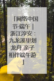 网络中国节·端午｜浙江淳安：九龙溪里划龙舟 亲子相伴端午游