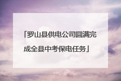 罗山县供电公司圆满完成全县中考保电任务