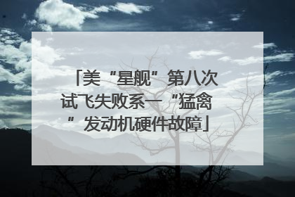 美“星舰”第八次试飞失败系一“猛禽”发动机硬件故障