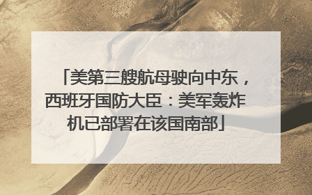 美第三艘航母驶向中东，西班牙国防大臣：美军轰炸机已部署在该国南部