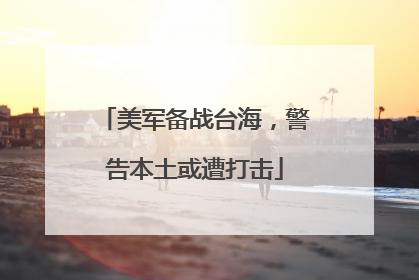 美军备战台海，警告本土或遭打击