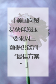 美国向贸易伙伴施压 要求周三前提供谈判“最佳方案”