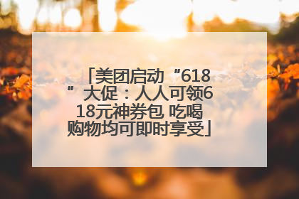 美团启动“618”大促：人人可领618元神券包 吃喝购物均可即时享受