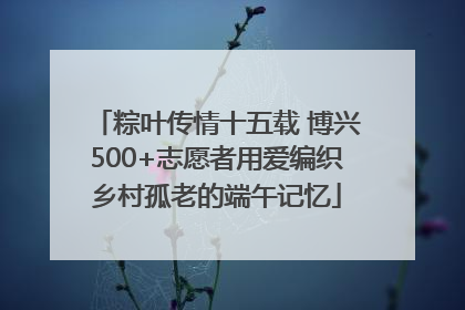 粽叶传情十五载 博兴500+志愿者用爱编织乡村孤老的端午记忆
