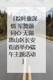 粽叶裹深情 军舞颂同心 无锡惠山区长安街道举办端午主题活动