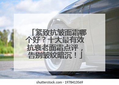 紧致抗皱面霜哪个好？十大最有效抗衰老面霜点评，告别皱纹暗沉！