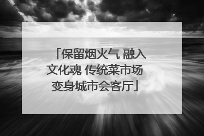 保留烟火气 融入文化魂 传统菜市场变身城市会客厅