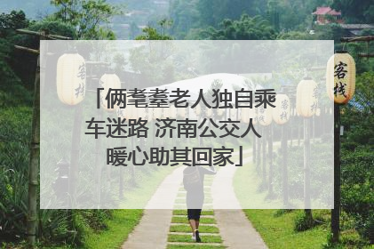 俩耄耋老人独自乘车迷路 济南公交人暖心助其回家