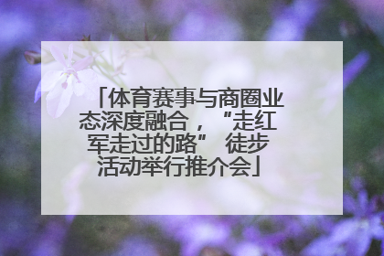 体育赛事与商圈业态深度融合，“走红军走过的路” 徒步活动举行推介会