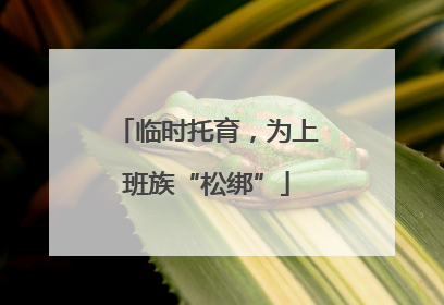 临时托育，为上班族“松绑”