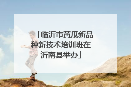 临沂市黄瓜新品种新技术培训班在沂南县举办