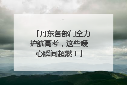 丹东各部门全力护航高考，这些暖心瞬间超燃！