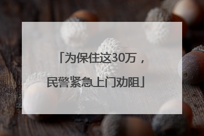 为保住这30万，民警紧急上门劝阻