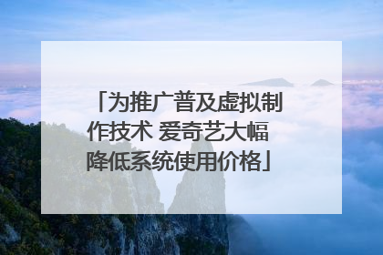 为推广普及虚拟制作技术 爱奇艺大幅降低系统使用价格