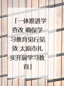 一体推进学查改 确保学习教育见行见效 太原市扎实开展学习教育