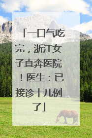 一口气吃完，浙江女子直奔医院！医生：已接诊十几例了