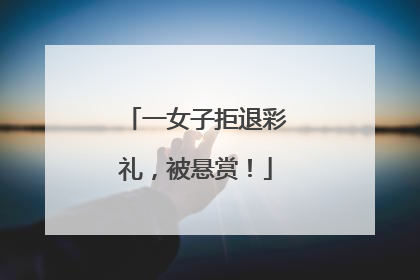 一女子拒退彩礼，被悬赏！