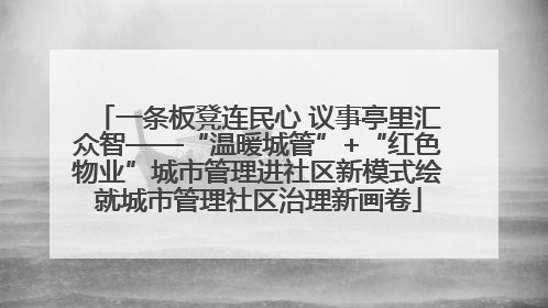 一条板凳连民心 议事亭里汇众智——“温暖城管”+“红色物业”城市管理进社区新模式绘就城市管理社区治理新画卷