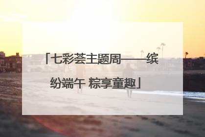 七彩荟主题周——缤纷端午 粽享童趣