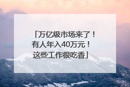 万亿级市场来了！有人年入40万元！这些工作很吃香