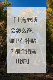 上海老博会怎么逛、哪里有补贴？最全指南出炉