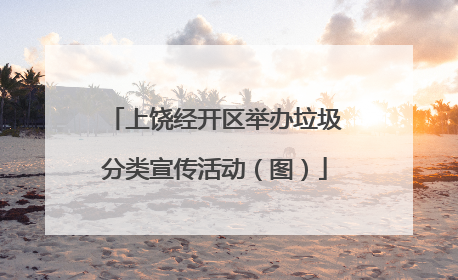 上饶经开区举办垃圾分类宣传活动（图）