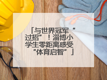 与世界冠军“过招”！淄博小学生零距离感受“体育启智”