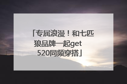 专属浪漫！和七匹狼品牌一起get 520同频穿搭
