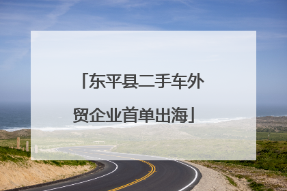 东平县二手车外贸企业首单出海