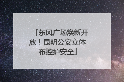东风广场焕新开放！昆明公安立体布控护安全