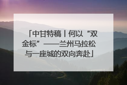 中甘特稿丨何以“双金标”——兰州马拉松与一座城的双向奔赴