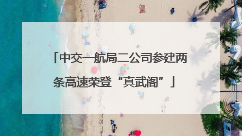 中交一航局二公司参建两条高速荣登“真武阁”