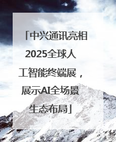 中兴通讯亮相2025全球人工智能终端展，展示AI全场景生态布局
