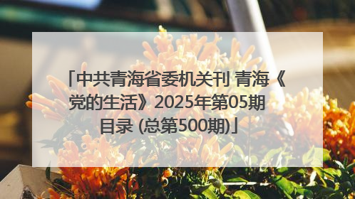 中共青海省委机关刊 青海《党的生活》2025年第05期目录 (总第500期)