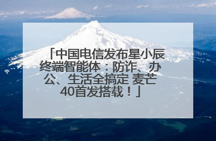 中国电信发布星小辰终端智能体：防诈、办公、生活全搞定 麦芒40首发搭载！