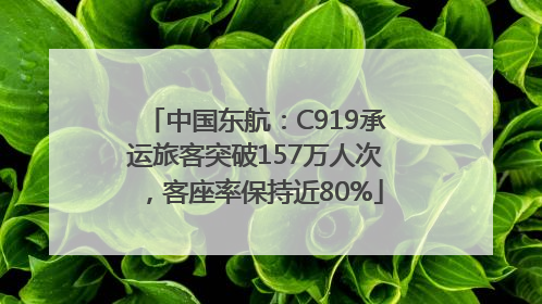 中国东航：C919承运旅客突破157万人次，客座率保持近80%
