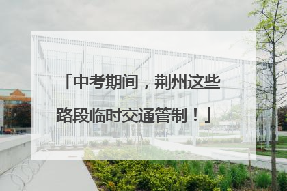 中考期间，荆州这些路段临时交通管制！