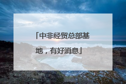 中非经贸总部基地，有好消息