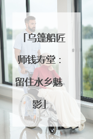 乌篷船匠师钱寿堂：留住水乡魅影