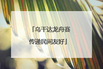 乌干达龙舟赛传递民间友好