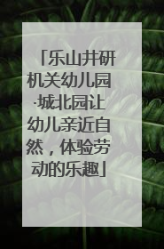 乐山井研机关幼儿园·城北园让幼儿亲近自然，体验劳动的乐趣