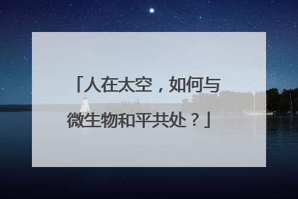 人在太空，如何与微生物和平共处？