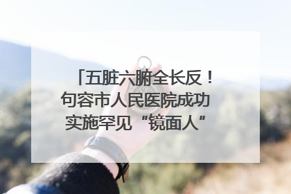 五脏六腑全长反！句容市人民医院成功实施罕见“镜面人”肝癌根治术
