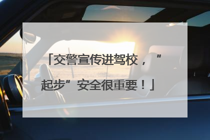 交警宣传进驾校，“起步”安全很重要！