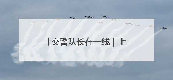 交警队长在一线｜上下学高峰校门口交通秩序混乱 交管经开大队多举措进行整治