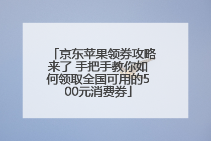 京东苹果领券攻略来了 手把手教你如何领取全国可用的500元消费券