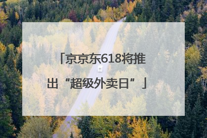 京京东618将推出“超级外卖日”