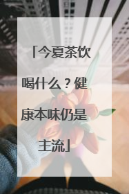 今夏茶饮喝什么？健康本味仍是主流